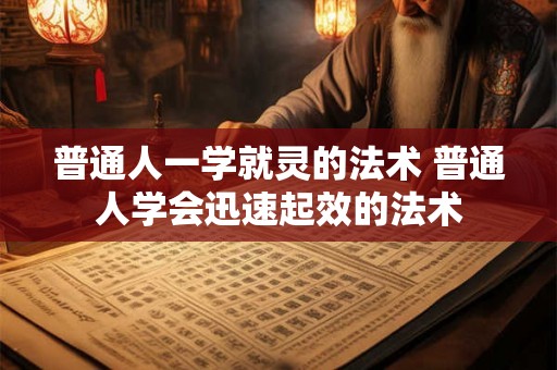 普通人一学就灵的法术 普通人学会迅速起效的法术