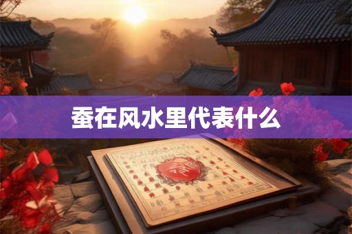 蚕在风水里代表什么