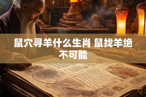 鼠穴寻羊什么生肖 鼠找羊绝不可能