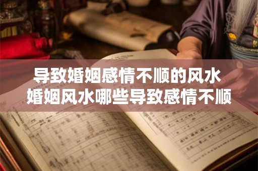 导致婚姻感情不顺的风水 婚姻风水哪些导致感情不顺