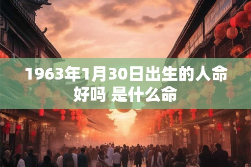 1963年1月30日出生的人命好吗 是什么命