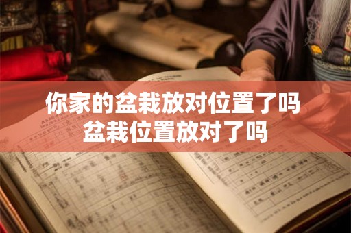 你家的盆栽放对位置了吗 盆栽位置放对了吗 你家的盆栽放对位置了吗 盆栽位置放对了吗