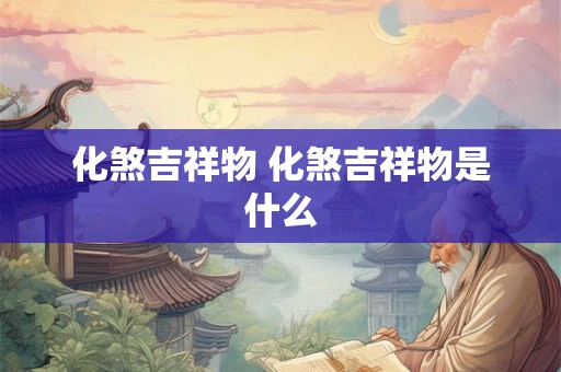 化煞吉祥物 化煞吉祥物是什么