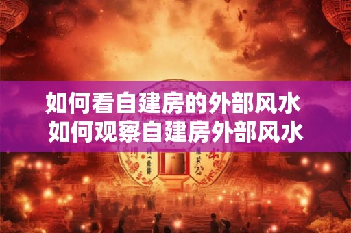 如何看自建房的外部风水 如何观察自建房外部风水 如何看自建房的外部风水 如何观察自建房外部风水