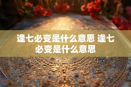 逢七必变是什么意思 逢七必变是什么意思