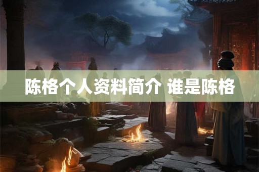 陈格个人资料简介 谁是陈格