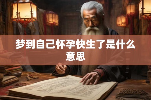 梦到自己怀孕快生了是什么意思