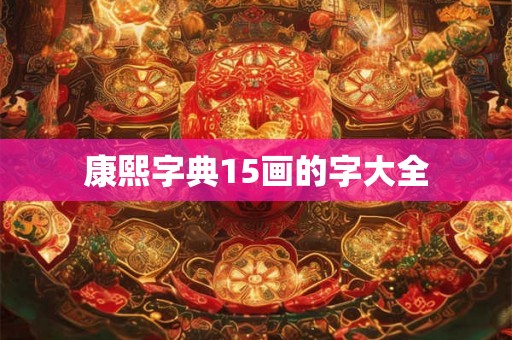 康熙字典15画的字大全 康熙字典15画的字大全