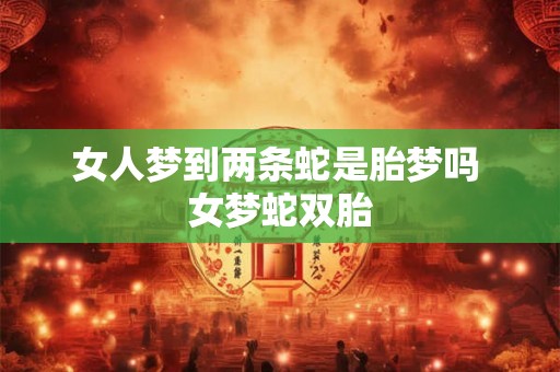 女人梦到两条蛇是胎梦吗 女梦蛇双胎