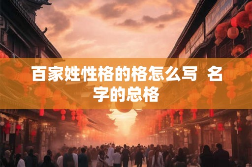 百家姓性格的格怎么写  名字的总格