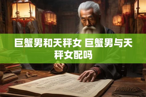 巨蟹男和天秤女 巨蟹男与天秤女配吗