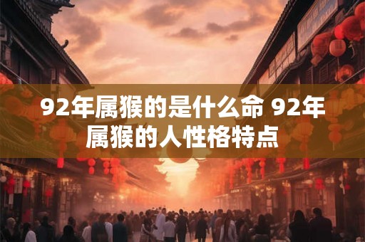92年属猴的是什么命 92年属猴的人性格特点