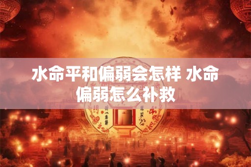 水命平和偏弱会怎样 水命偏弱怎么补救