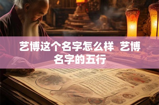 艺博这个名字怎么样  艺博名字的五行