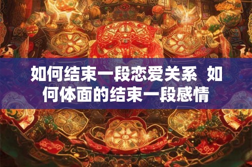 如何结束一段恋爱关系  如何体面的结束一段感情