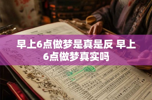 早上6点做梦是真是反 早上6点做梦真实吗