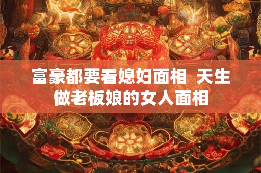 富豪都要看媳妇面相  天生做老板娘的女人面相