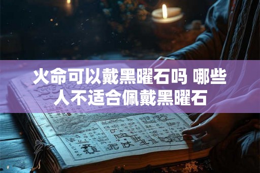 火命可以戴黑曜石吗 哪些人不适合佩戴黑曜石