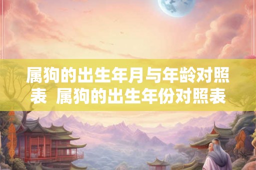 属狗的出生年月与年龄对照表  属狗的出生年份对照表