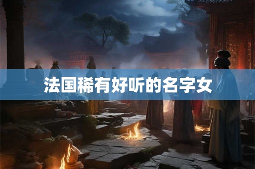 法国稀有好听的名字女