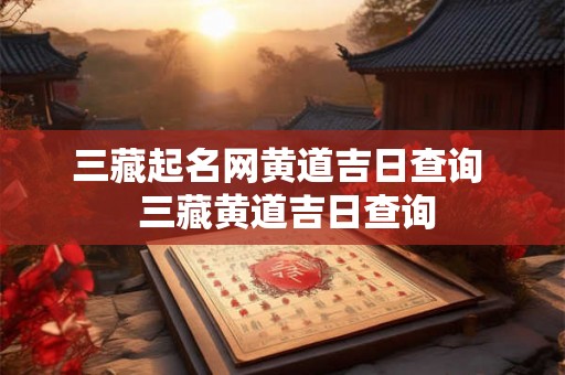 三藏起名网黄道吉日查询 三藏黄道吉日查询 三藏起名网黄道吉日查询 三藏黄道吉日查询