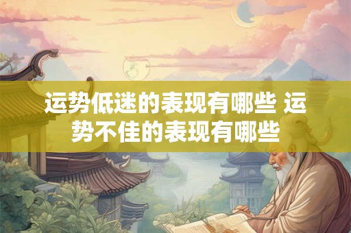 运势低迷的表现有哪些 运势不佳的表现有哪些