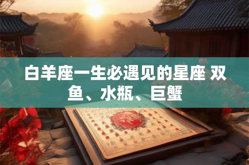 白羊座一生必遇见的星座 双鱼、水瓶、巨蟹