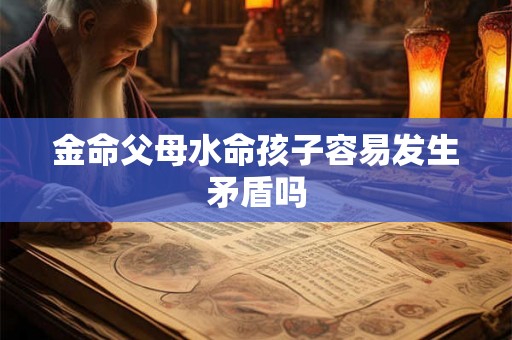 金命父母水命孩子容易发生矛盾吗