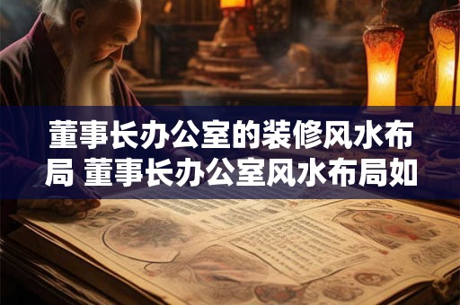 董事长办公室的装修风水布局 董事长办公室风水布局如何安排