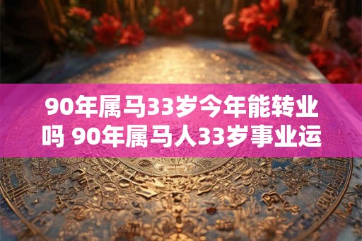 90年属马33岁今年能转业吗 90年属马人33岁事业运势 90年属马33岁今年能转业吗 90年属马人33岁事业运势