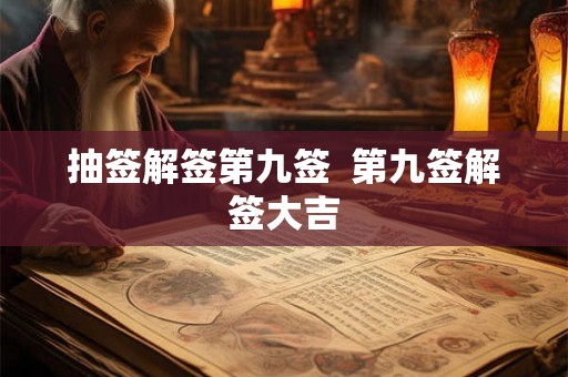 抽签解签第九签 第九签解签大吉 抽签解签第九签 第九签解签大吉