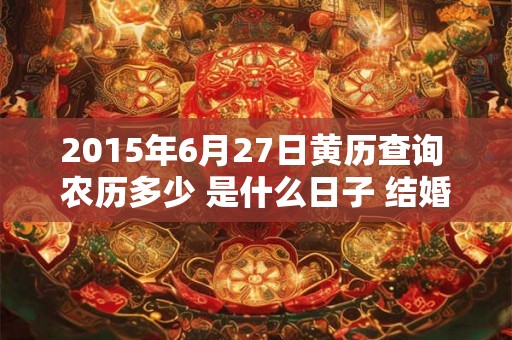 2015年6月27日黄历查询 农历多少 是什么日子 结婚吉时