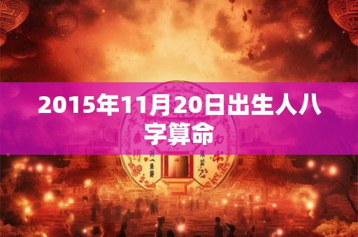 2015年11月20日出生人八字算命 2015年11月20日出生人八字算命
