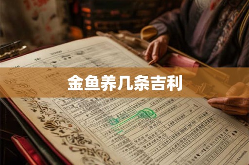 金鱼养几条吉利 金鱼养几条吉利