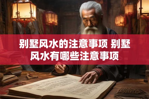 别墅风水的注意事项 别墅风水有哪些注意事项 别墅风水的注意事项 别墅风水有哪些注意事项