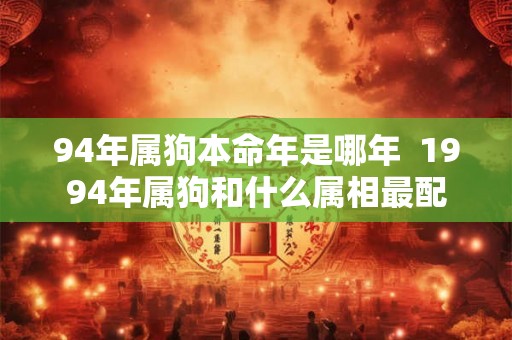 94年属狗本命年是哪年  1994年属狗和什么属相最配