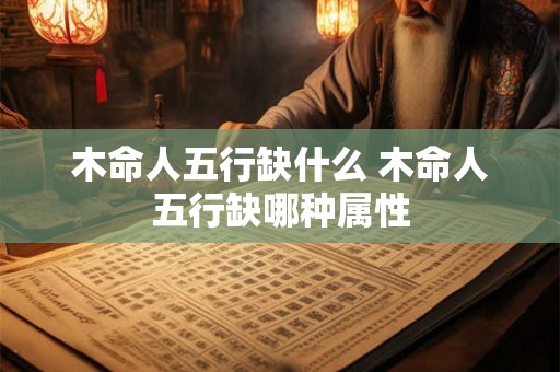 木命人五行缺什么 木命人五行缺哪种属性