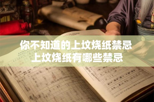 你不知道的上坟烧纸禁忌 上坟烧纸有哪些禁忌 你不知道的上坟烧纸禁忌 上坟烧纸有哪些禁忌
