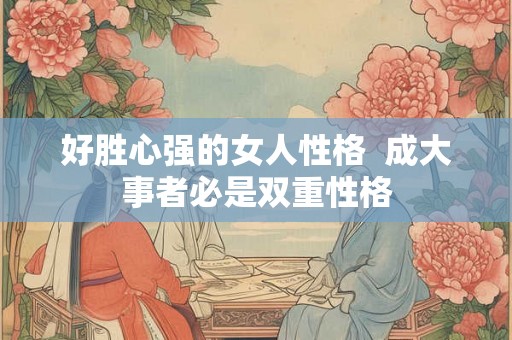 好胜心强的女人性格  成大事者必是双重性格