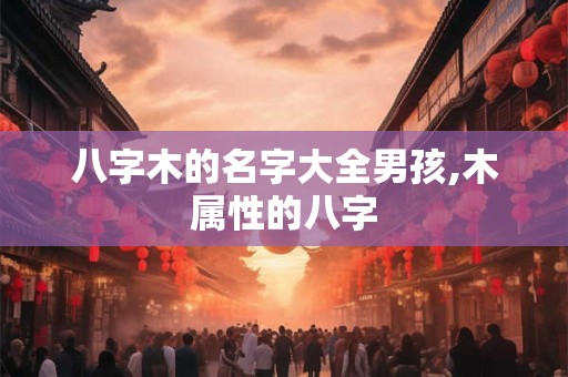八字木的名字大全男孩,木属性的八字