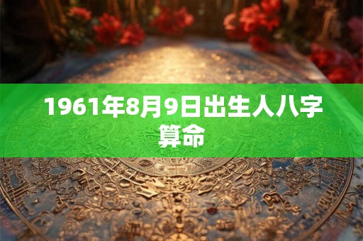 1961年8月9日出生人八字算命
