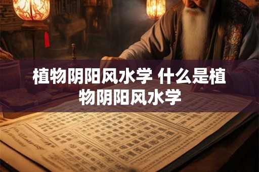 植物阴阳风水学 什么是植物阴阳风水学