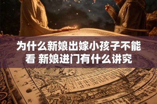为什么新娘出嫁小孩子不能看 新娘进门有什么讲究