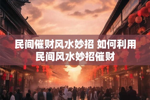 民间催财风水妙招 如何利用民间风水妙招催财