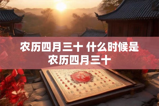 农历四月三十 什么时候是农历四月三十