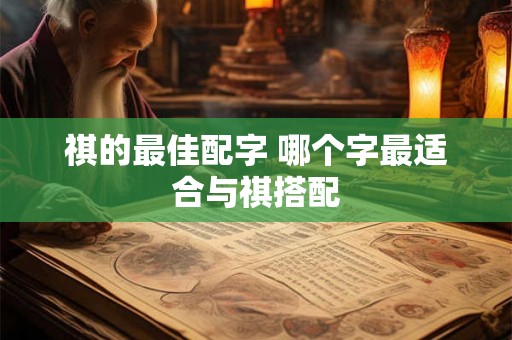 祺的最佳配字 哪个字最适合与祺搭配
