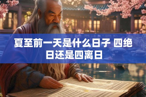 夏至前一天是什么日子 四绝日还是四离日