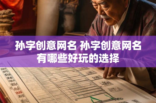 孙字创意网名 孙字创意网名有哪些好玩的选择 孙字创意网名 孙字创意网名有哪些好玩的选择