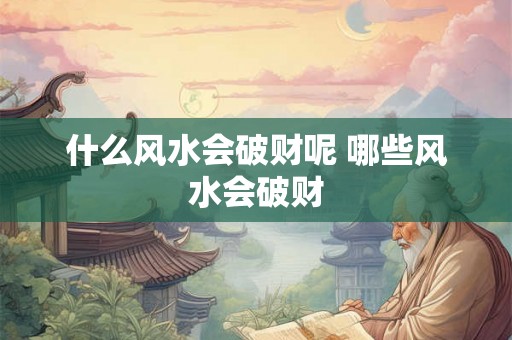 什么风水会破财呢 哪些风水会破财