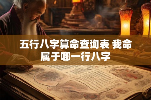 五行八字算命查询表 我命属于哪一行八字 五行八字算命查询表 我命属于哪一行八字